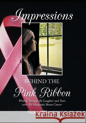 Impressions Behind the Pink Ribbon: Writing Through the Laughter and Tears with My Metastatic Breast Cancer Norma Woody 9781939930545 Belle Isle Books - książka