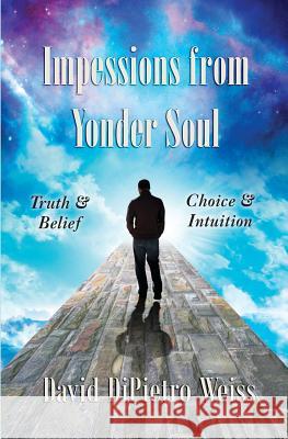 Impressions from Yonder Soul: Truth & Belief -- Choice & Intuition David Dipietro Weiss 9781935914440 River Sanctuary Publishing - książka