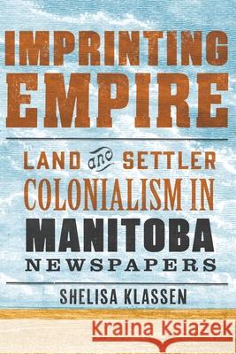 Imprinting Empire: Land and Settler Colonialism in Manitoba Newspapers Shelisa Klassen 9781772841428 University of Manitoba Press - książka