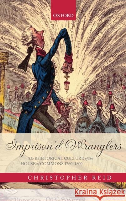 Imprison'd Wranglers: The Rhetorical Culture of the House of Commons 1760-1800 Reid, Christopher 9780199581092 Oxford University Press, USA - książka