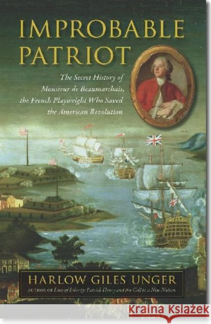 Improbable Patriot: The Secret History of Monsieur de Beaumarchais, the French Playwright Who Saved the American Revolution Harlow Giles Unger 9781584659259 University Press of New England - książka