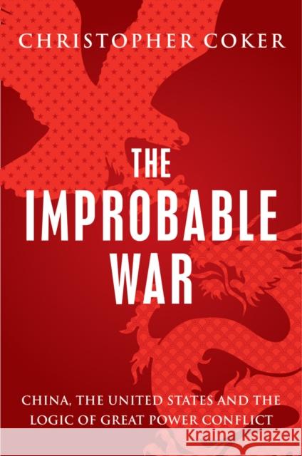 Improbable War China, the United States and the Logic of Great Power Conflict Coker, Christopher 9781849048781  - książka