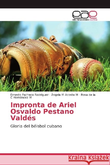 Impronta de Ariel Osvaldo Pestano Valdés : Gloria del béisbol cubano Pacheco Rodríguez, Ernesto; Acosta M, Ángela M; Hernáncez M, Rosa de la C 9786202230650 Editorial Académica Española - książka
