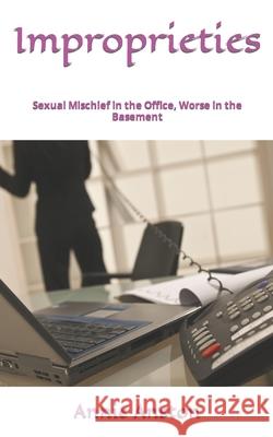 Improprieties: Sexual Mischief in the Office, Worse in the Basement Annie Anston 9781094964188 Independently Published - książka