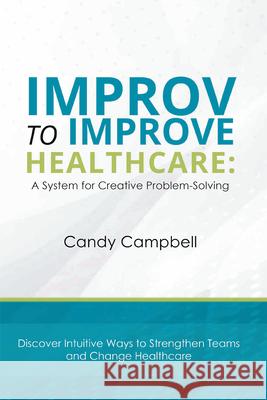 Improv to Improve Healthcare: A System for Creative Problem-Solving Candy Campbell 9781637420928 Business Expert Press - książka
