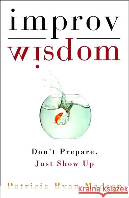 Improv Wisdom: Don't Prepare, Just Show Up Patricia Ryan Madson 9781400081882 Bell Tower - książka