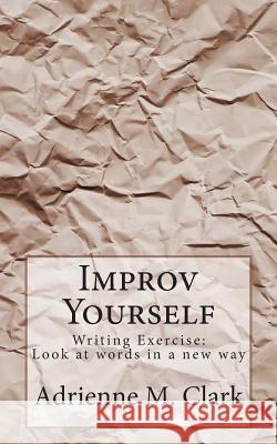 Improv Yourself: Writing Exercise: Look at words in a new way Clark, Adrienne M. 9781496196101 Createspace - książka