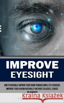 Improve Eyesight: How to Naturally Improve Your Vision Through Simple Eye Exercises (Improve Your Vision Naturally Without Glasses, Lens Terry Young 9781998769803 Chris David - książka