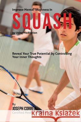 Improve Mental Toughness in Squash by Using Meditation: Reveal Your True Potential by Controlling Your Inner Thoughts Correa (Certified Meditation Instructor) 9781511509237 Createspace - książka