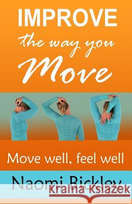 Improve the Way You Move: Move Well Feel Well Naomi Bickley 9781548778880 Createspace Independent Publishing Platform - książka