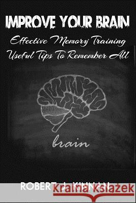 Improve Your Brain: Effective Memory Training And Useful Tips To Remember All Kinnan, Robert J. 9781539668886 Createspace Independent Publishing Platform - książka