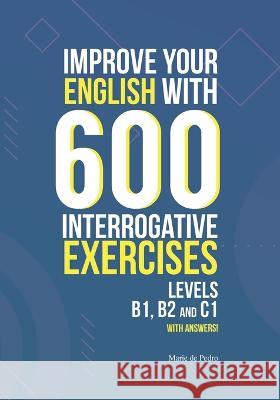 Improve Your English with 600 Interrogative Exercises: LEVELS B1, B2 and C1 with Answers! Natasha Valenciano d Marie de Pedro 9781705943557 Independently Published - książka