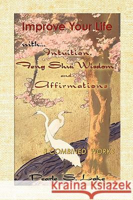 Improve Your Life with Intuition, Feng Shui Wisdom, and Affirmations Pearle S. Lake 9781438911243 AUTHORHOUSE - książka