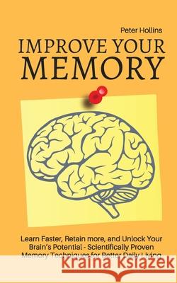 Improve Your Memory - Learn Faster, Retain more, and Unlock Your Brain's Potential - 17 Scientifically Proven Memory Techniques for Better Daily Livin Patrick King 9781647430320 Pkcs Media, Inc. - książka