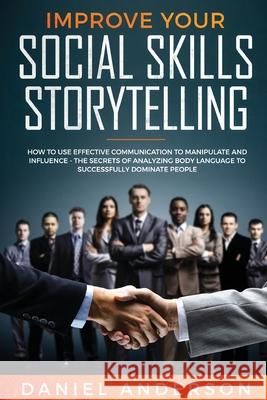 Improve Your Social Skills and Storytelling: How to Use Effective Communication to Manipulate and Influence - The Secrets of Analyzing Body Language t Anderson, Daniel 9781801446587 Daniel Anderson - książka