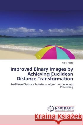 Improved Binary Images by Achieving Euclidean Distance Transformation : Euclidean Distance Transform Algorithms in Image Processing Arora, Nidhi 9783846549490 LAP Lambert Academic Publishing - książka