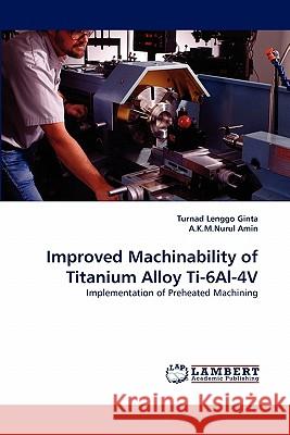 Improved Machinability of Titanium Alloy Ti-6Al-4V Turnad Lenggo Ginta, A K M Nurul Amin 9783838373072 LAP Lambert Academic Publishing - książka