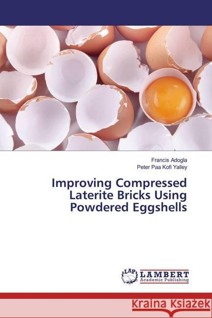 Improving Compressed Laterite Bricks Using Powdered Eggshells Adogla, Francis; Yalley, Peter Paa Kofi 9783659952616 LAP Lambert Academic Publishing - książka