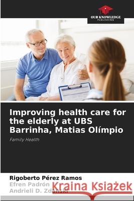Improving health care for the elderly at UBS Barrinha, Matias Ol?mpio Rigoberto P?re Efren Padr?n Andrieli D. Zdanski 9786207692620 Our Knowledge Publishing - książka