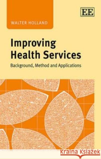 Improving Health Services: Background, Method and Applications Walter Holland   9781783470181 Edward Elgar Publishing Ltd - książka