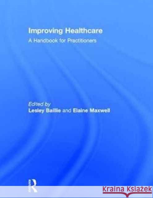 Improving Healthcare: A Handbook for Practitioners Leslie Baillie Elaine Maxwell 9781138709249 CRC Press - książka