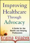 Improving Healthcare Through Advocacy : A Guide for the Health and Helping Professions Bruce S. Jansson   9780470505298 