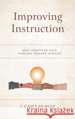 Improving Instruction: Best Practices Told Through Teacher Stories J. Casey Hurley 9781475858679 Rowman & Littlefield Publishers - książka