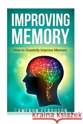 Improving Memory: How to Drastically Improve Memory Cameron Ferguson 9781548184926 Createspace Independent Publishing Platform - książka
