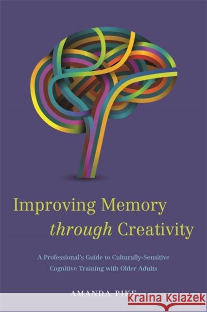 Improving Memory Through Creativity: A Professional's Guide to Culturally Sensitive Cognitive Training with Older Adults Pike, Amanda 9781849059534 Jessica Kingsley Publishers - książka
