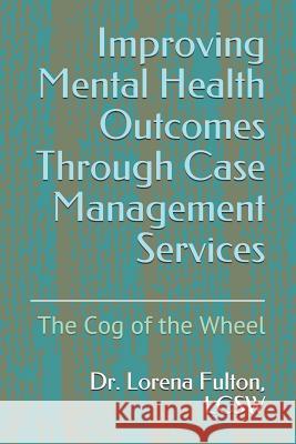 Improving Mental Health Outcomes Through Case Management Services: The Cog of the Wheel Lorena Fulto 9781076751638 Independently Published - książka
