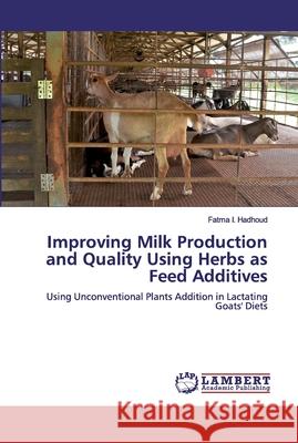 Improving Milk Production and Quality Using Herbs as Feed Additives Hadhoud, Fatma I. 9786139472734 LAP Lambert Academic Publishing - książka