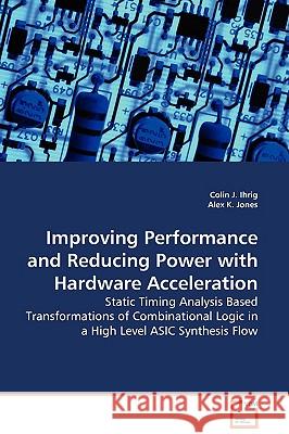 Improving Performance and Reducing Power with Hardware Acceleration - Static Timing Analysis Based Transformations of Combinational Logic in a High Le Ihrig, Colin J. 9783639106909 VDM Verlag - książka