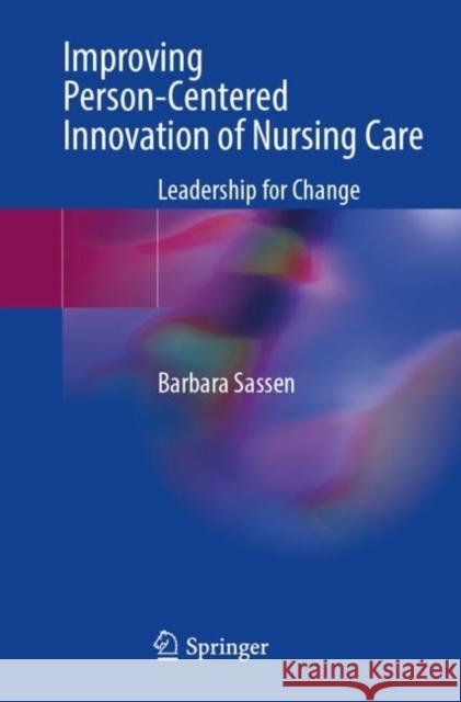 Improving Person-Centered Innovation of Nursing Care: Leadership for Change Barbara Sassen 9783031350474 Springer International Publishing AG - książka