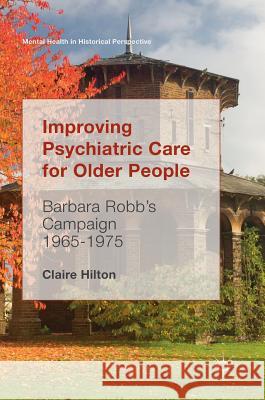 Improving Psychiatric Care for Older People: Barbara Robb's Campaign 1965-1975 Hilton, Claire 9783319548128 Palgrave MacMillan - książka