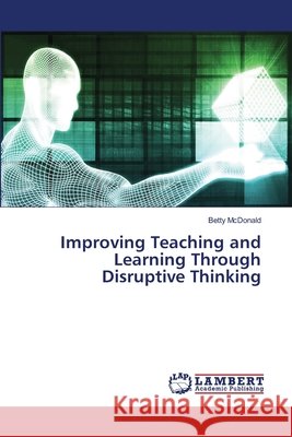 Improving Teaching and Learning Through Disruptive Thinking McDonald, Betty 9786139826711 LAP Lambert Academic Publishing - książka