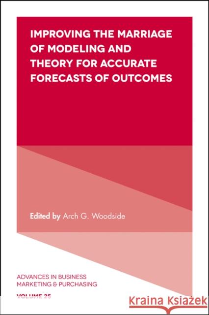 Improving the Marriage of Modeling and Theory for Accurate Forecasts of Outcomes Arch G. Woodside (Curtin University, Australia), Arch G. Woodside (Curtin University, Australia) 9781786351227 Emerald Publishing Limited - książka
