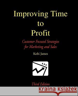 Improving Time to Profit: Customer Focused Strategies for Marketing and Sales James, Kobi 9780595244102 Writers Advantage - książka