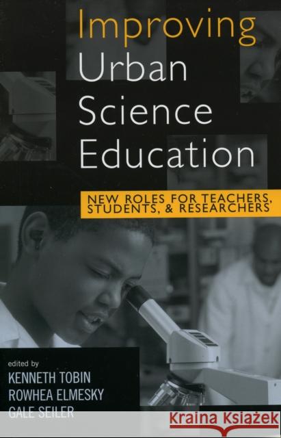 Improving Urban Science Education: New Roles for Teachers, Students, and Researchers Tobin, Kenneth 9780742537057 Rowman & Littlefield Publishers - książka