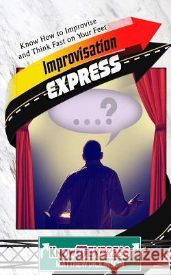 Improvisation Express: Know How to Improvise and Think Fast on Your Feet Matthew Dickinson Knowit Express 9781533280763 Createspace Independent Publishing Platform - książka