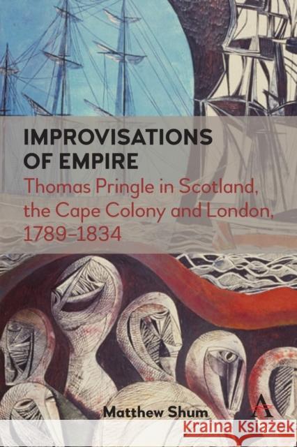 Improvisations of Empire: Thomas Pringle in Scotland, the Cape Colony and London, 1789-1834 Matthew Shum 9781839981791 Anthem Press - książka