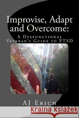 Improvise, Adapt and Overcome: A Dysfunctional Veteran's Guide to PTSD Erich, Aj 9781535071970 Createspace Independent Publishing Platform - książka