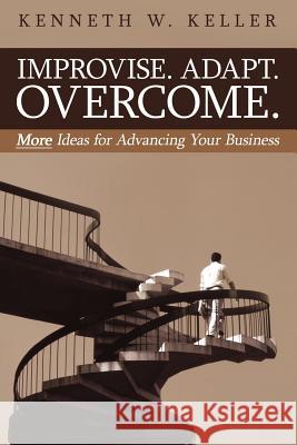 Improvise. Adapt. Overcome.: More Ideas for Advancing Your Business Keller, Kenneth W. 9781425948016 Authorhouse - książka