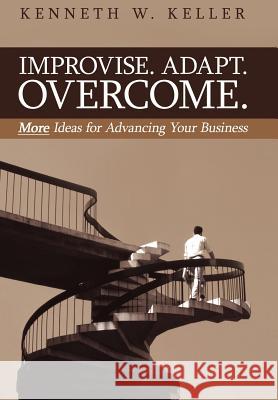 Improvise. Adapt. Overcome.: More Ideas for Advancing Your Business Keller, Kenneth W. 9781425948023 Authorhouse - książka