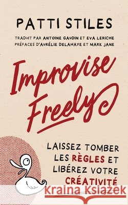 Improvise Freely - Laissez tomber les règles et libérez votre créativité Stiles, Patti, Jane, Mark, Delahaye, Aurélie 9780645176520 Big Toast Entertainment - książka