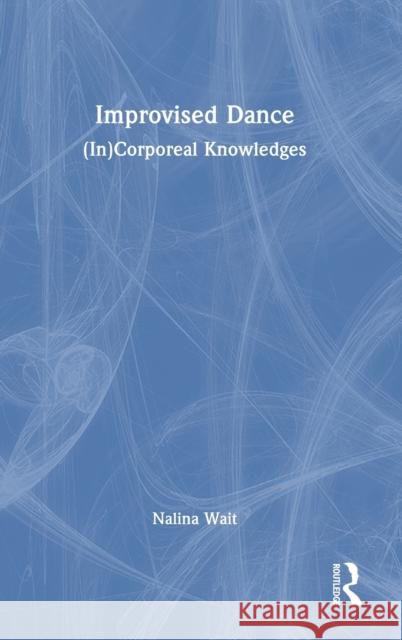 Improvised Dance: (In)Corporeal Knowledges Nalina Wait 9781032438276 Routledge - książka