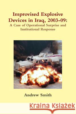 Improvised Explosive Devices in Iraq, 2003-09: A Case of Operational Surprise and Institutional Response Andrew Smith 9781257785186 Lulu.com - książka