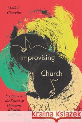 Improvising Church: Scripture as the Source of Harmony, Rhythm, and Soul Mark Glanville 9781514007457 IVP Academic - książka