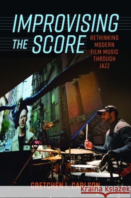 Improvising the Score: Rethinking Modern Film Music Through Jazz Gretchen L. Carlson 9781496840721 University Press of Mississippi - książka