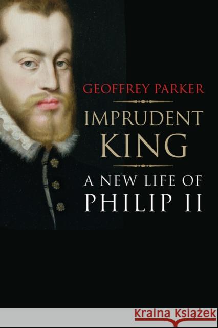Imprudent King: A New Life of Philip II Parker, Geoffrey 9780300216950 John Wiley & Sons - książka
