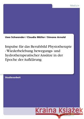 Impulse für das Berufsbild Physiotherapie - Wiederbelebung bewegungs- und hydrotherapeutischer Ansätze in der Epoche der Aufklärung Uwe Schwender Claudia Muller Simone Arnold 9783638668415 Grin Verlag - książka